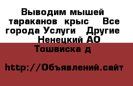 Выводим мышей ,тараканов, крыс. - Все города Услуги » Другие   . Ненецкий АО,Тошвиска д.